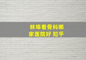 蚌埠看骨科哪家医院好 知乎